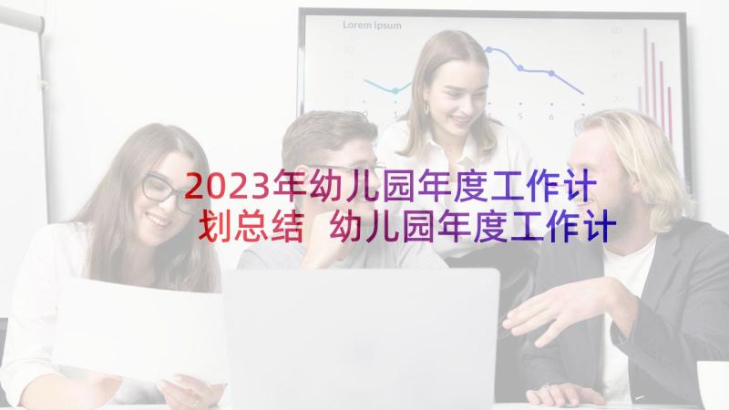 2023年幼儿园年度工作计划总结 幼儿园年度工作计划(优秀9篇)