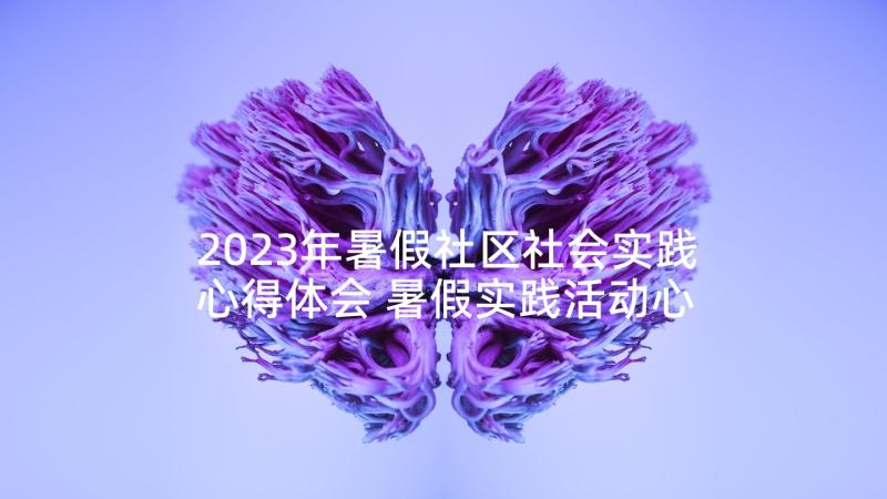 2023年暑假社区社会实践心得体会 暑假实践活动心得体会(优质5篇)