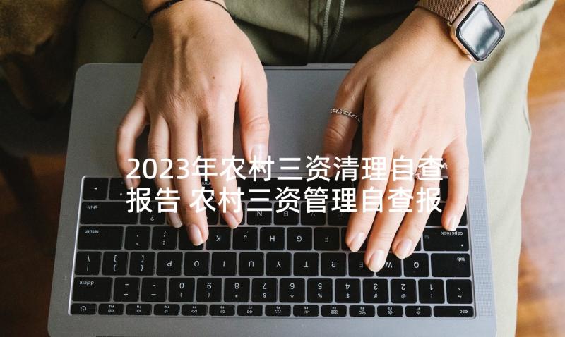 2023年农村三资清理自查报告 农村三资管理自查报告(优秀5篇)