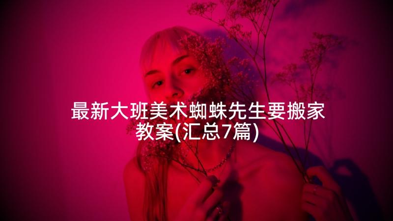 最新大班美术蜘蛛先生要搬家教案(汇总7篇)