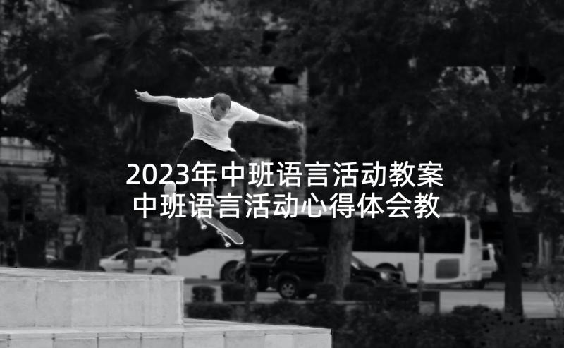 2023年中班语言活动教案 中班语言活动心得体会教案(优秀5篇)