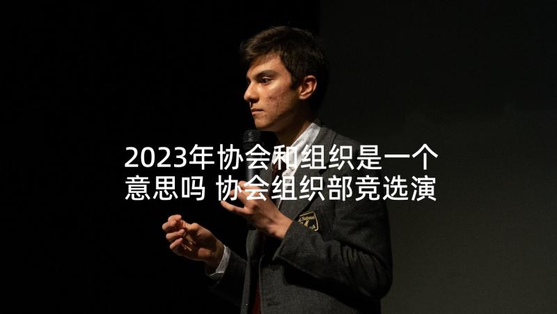 2023年协会和组织是一个意思吗 协会组织部竞选演讲稿(汇总5篇)