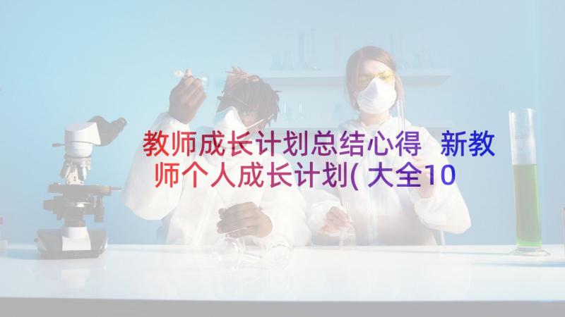 教师成长计划总结心得 新教师个人成长计划(大全10篇)