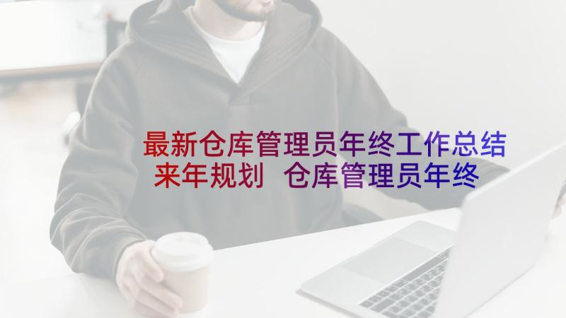 最新仓库管理员年终工作总结来年规划 仓库管理员年终总结(汇总9篇)