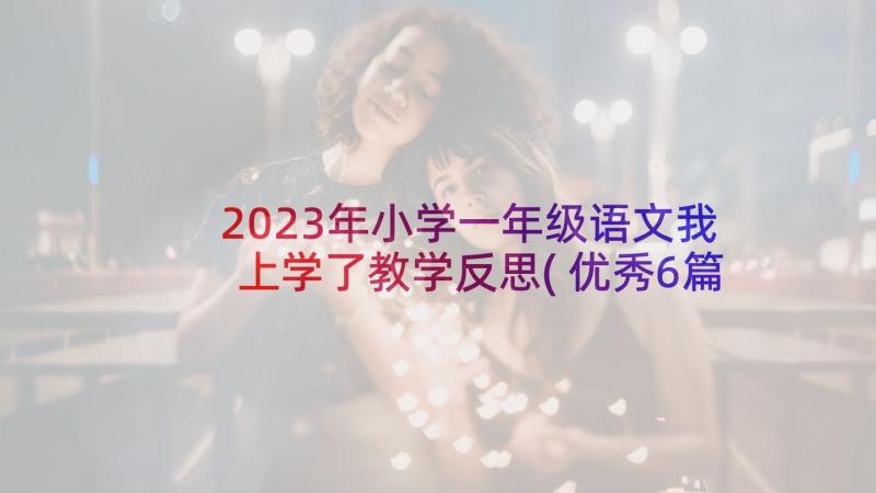 2023年小学一年级语文我上学了教学反思(优秀6篇)