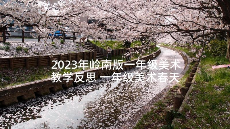 2023年岭南版一年级美术教学反思 一年级美术春天的色彩教学反思(实用5篇)