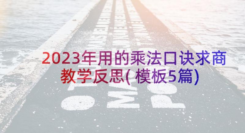 2023年用的乘法口诀求商教学反思(模板5篇)