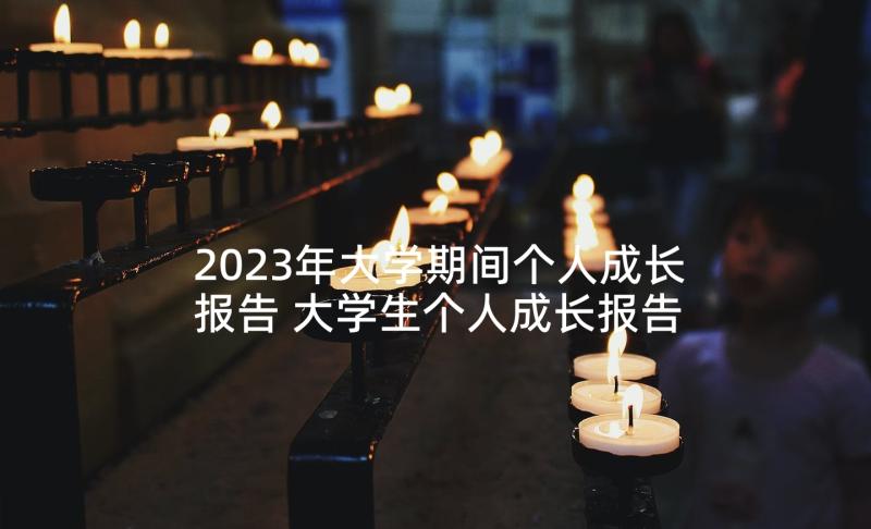 2023年大学期间个人成长报告 大学生个人成长报告(大全9篇)