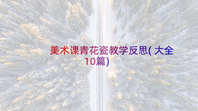 美术课青花瓷教学反思(大全10篇)