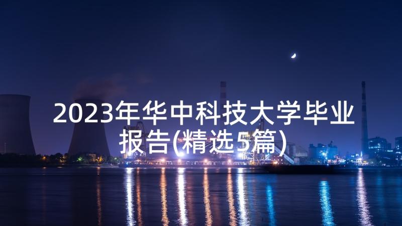 2023年华中科技大学毕业报告(精选5篇)