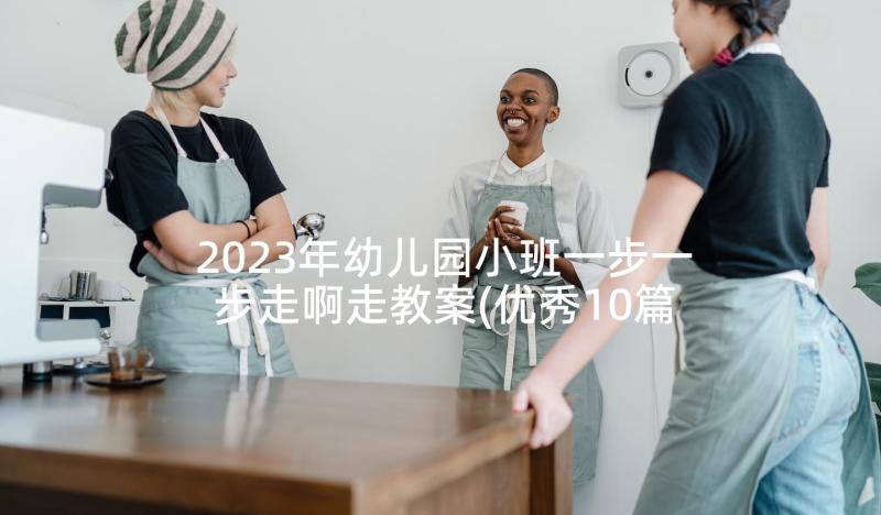 2023年幼儿园小班一步一步走啊走教案(优秀10篇)