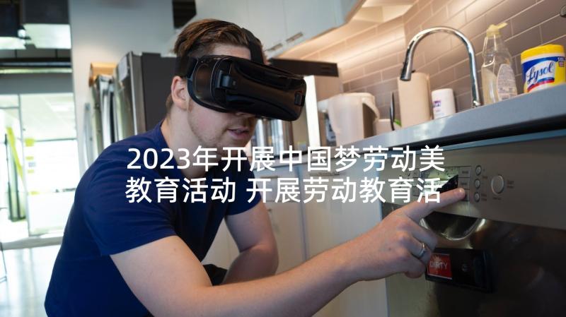 2023年开展中国梦劳动美教育活动 开展劳动教育活动心得体会(通用7篇)
