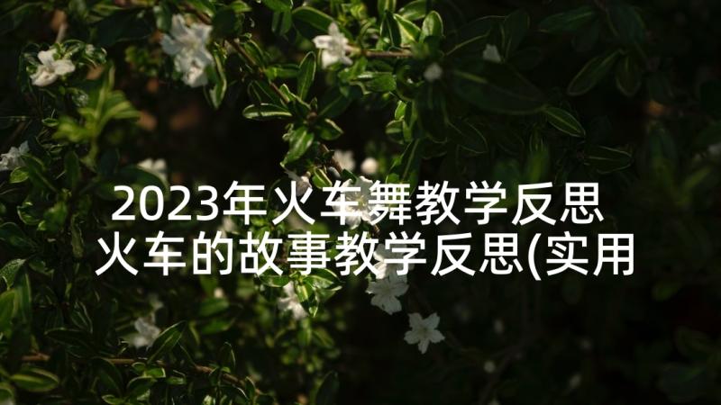 2023年火车舞教学反思 火车的故事教学反思(实用10篇)