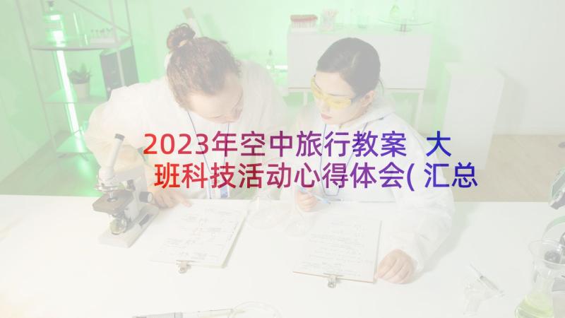 2023年空中旅行教案 大班科技活动心得体会(汇总7篇)