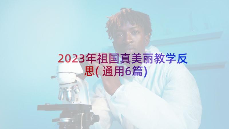 2023年祖国真美丽教学反思(通用6篇)