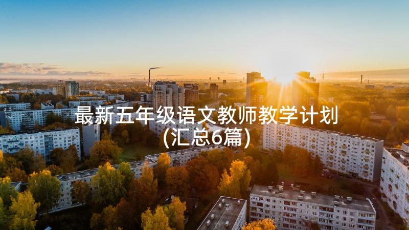 最新五年级语文教师教学计划(汇总6篇)