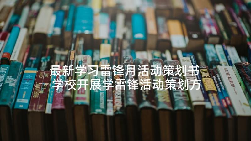 最新学习雷锋月活动策划书 学校开展学雷锋活动策划方案(大全6篇)