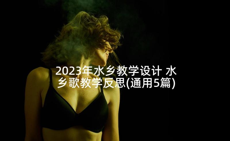 2023年水乡教学设计 水乡歌教学反思(通用5篇)