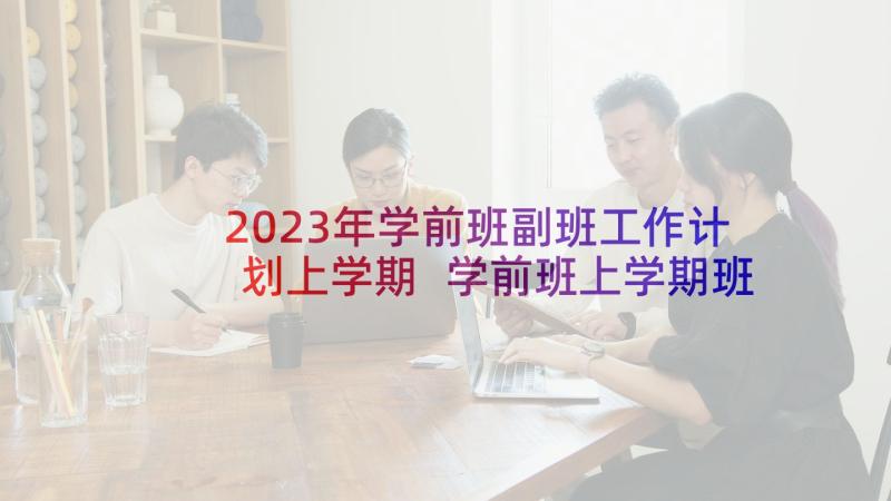 2023年学前班副班工作计划上学期 学前班上学期班主任工作计划(实用6篇)