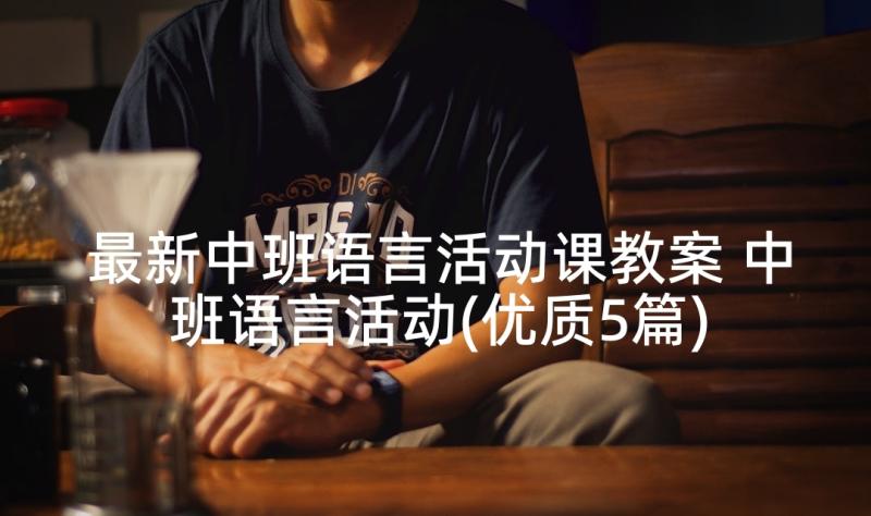 最新中班语言活动课教案 中班语言活动(优质5篇)