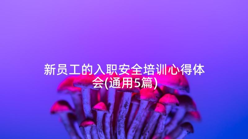 新员工的入职安全培训心得体会(通用5篇)