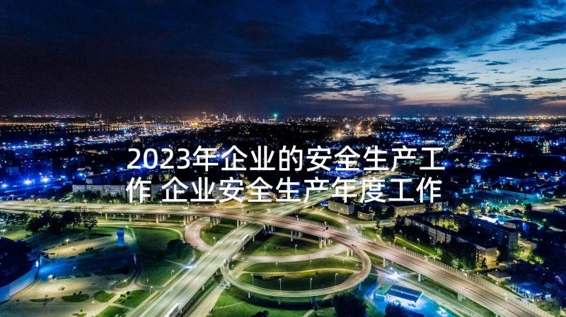 2023年企业的安全生产工作 企业安全生产年度工作总结(通用5篇)