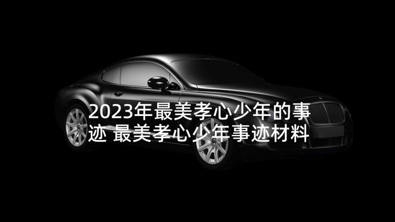 2023年最美孝心少年的事迹 最美孝心少年事迹材料(模板7篇)