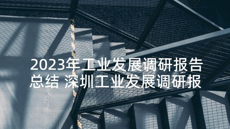 2023年工业发展调研报告总结 深圳工业发展调研报告(模板5篇)