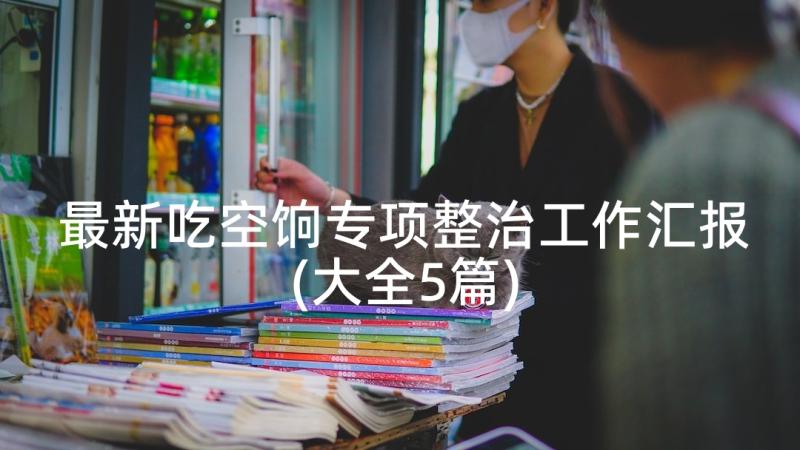 最新吃空饷专项整治工作汇报(大全5篇)