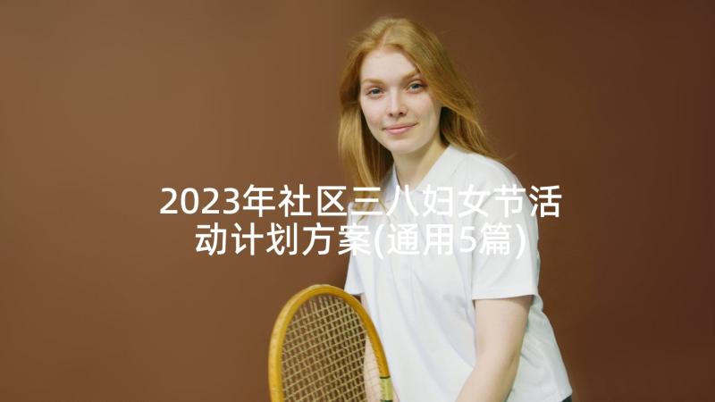 2023年社区三八妇女节活动计划方案(通用5篇)