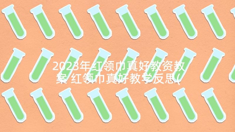 2023年红领巾真好教资教案 红领巾真好教学反思(优质5篇)