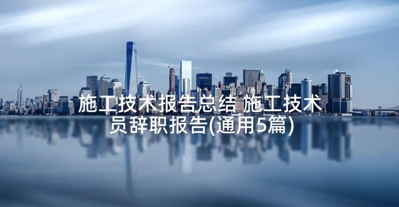 施工技术报告总结 施工技术员辞职报告(通用5篇)