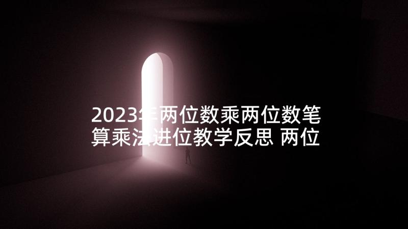 2023年两位数乘两位数笔算乘法进位教学反思 两位数乘两位数笔算乘法教学反思(精选5篇)