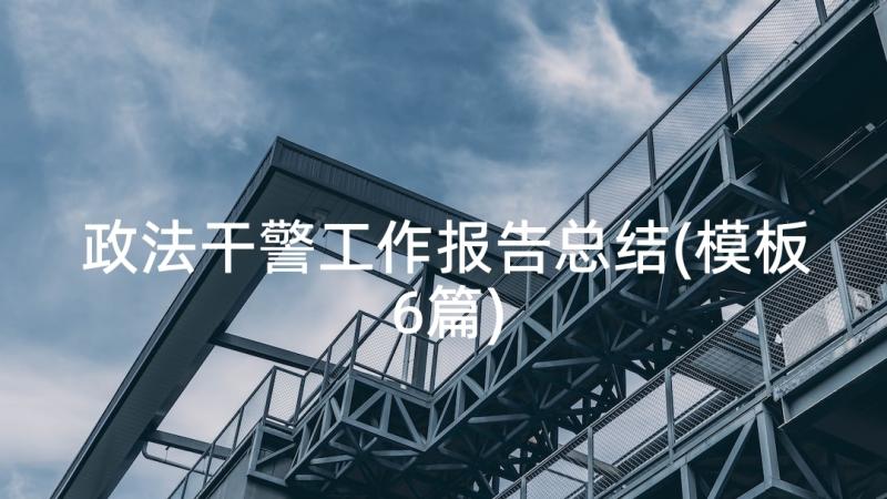 政法干警工作报告总结(模板6篇)