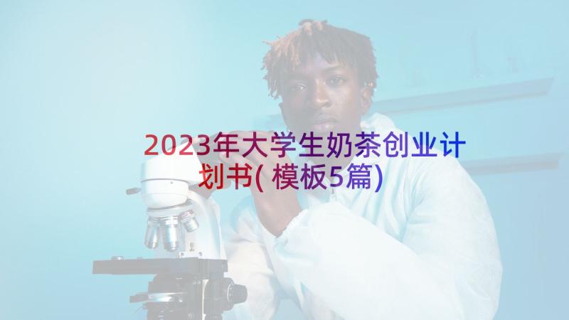 2023年大学生奶茶创业计划书(模板5篇)