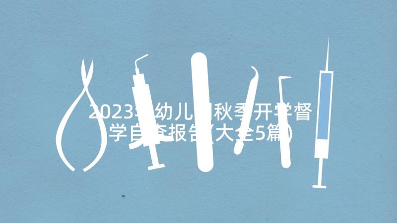 2023年幼儿园秋季开学督学自查报告(大全5篇)