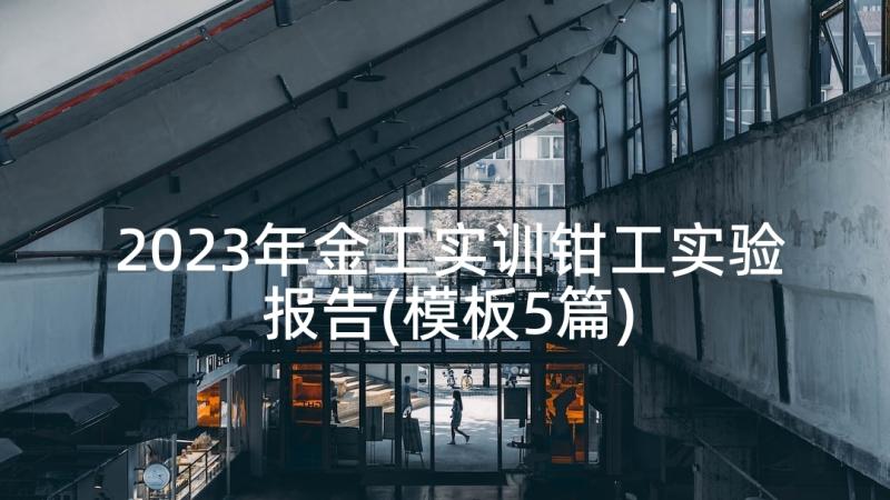 2023年金工实训钳工实验报告(模板5篇)