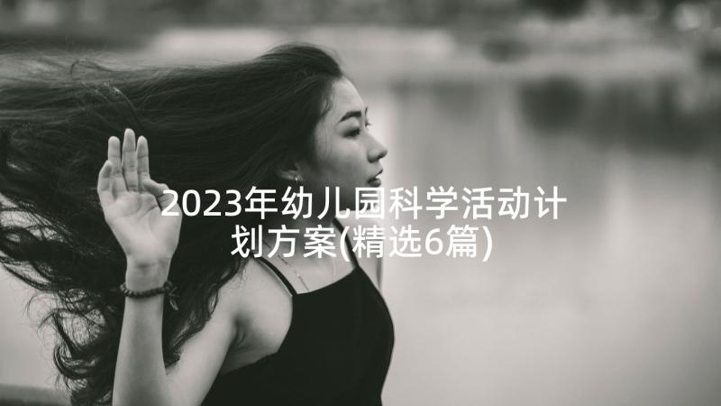 2023年幼儿园科学活动计划方案(精选6篇)