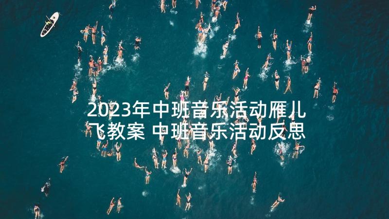 2023年中班音乐活动雁儿飞教案 中班音乐活动反思(实用6篇)