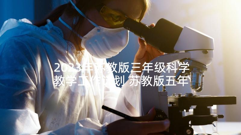 2023年苏教版三年级科学教学工作计划 苏教版五年级科学教学计划(通用5篇)