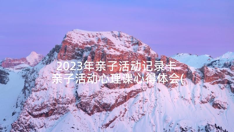 2023年亲子活动记录卡 亲子活动心理课心得体会(通用5篇)