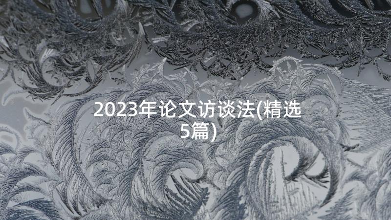 2023年论文访谈法(精选5篇)