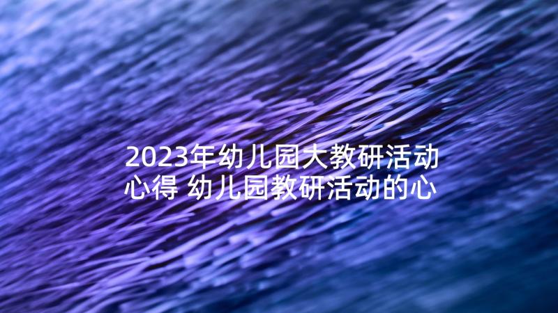 2023年幼儿园大教研活动心得 幼儿园教研活动的心得体会(大全5篇)