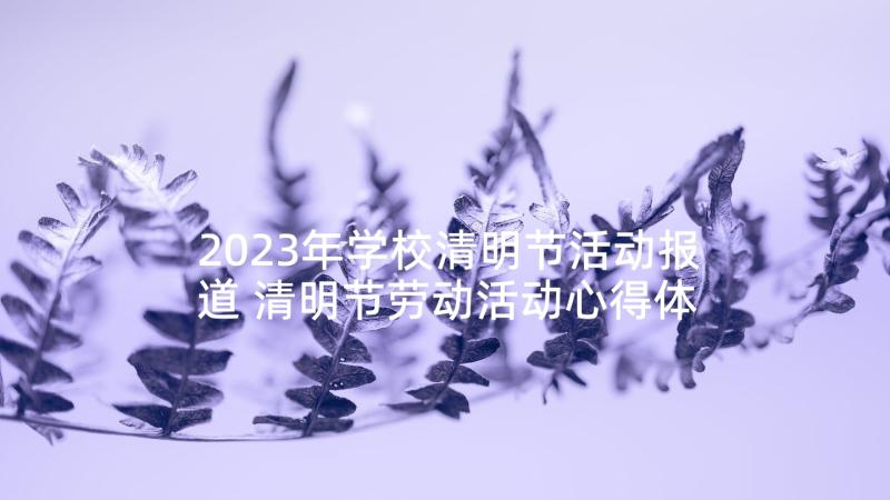 2023年学校清明节活动报道 清明节劳动活动心得体会(大全9篇)