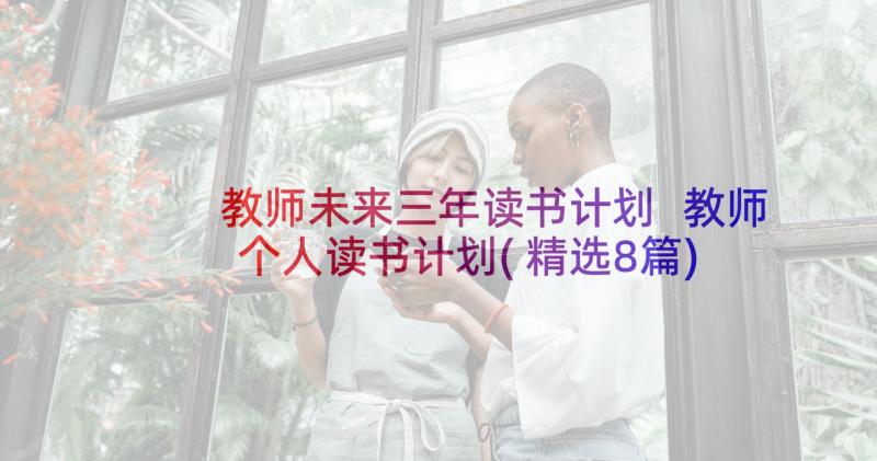 教师未来三年读书计划 教师个人读书计划(精选8篇)