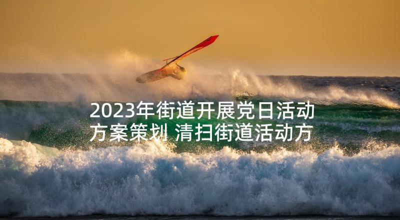 2023年街道开展党日活动方案策划 清扫街道活动方案(汇总5篇)