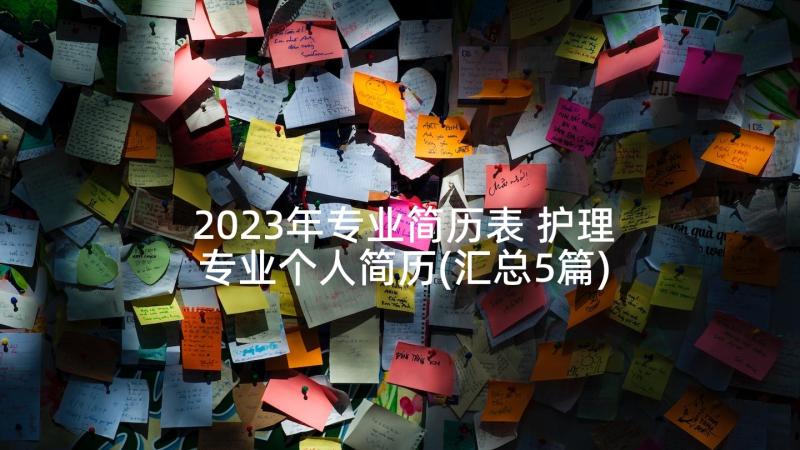 2023年专业简历表 护理专业个人简历(汇总5篇)