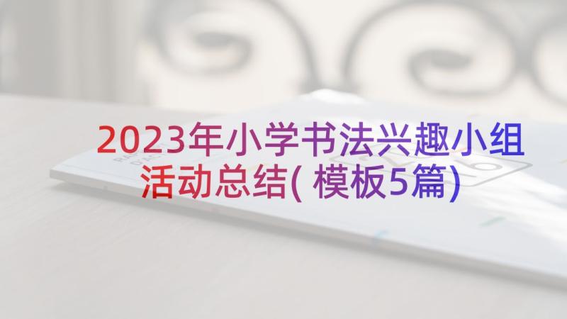 2023年小学书法兴趣小组活动总结(模板5篇)