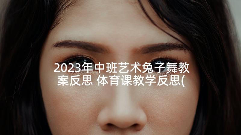 2023年中班艺术兔子舞教案反思 体育课教学反思(优质8篇)