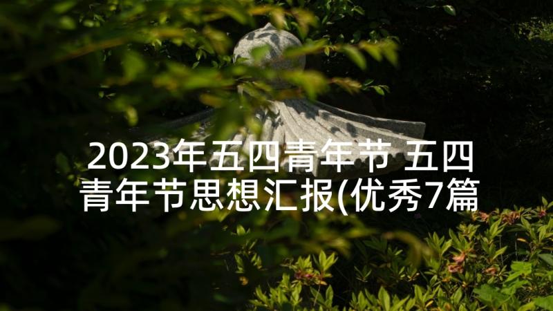 2023年五四青年节 五四青年节思想汇报(优秀7篇)